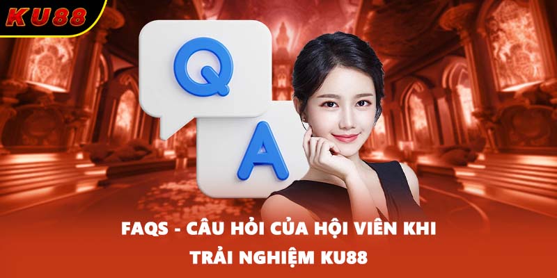 FAQs - Câu hỏi của hội viên khi trải nghiệm KU88