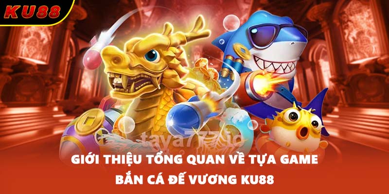 Giới thiệu tổng quan về tựa game bắn cá Đế Vương KU88