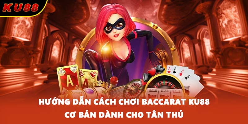 Hướng dẫn cách chơi Baccarat KU88 cơ bản dành cho tân thủ