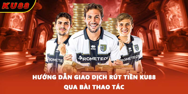 Hướng dẫn giao dịch rút tiền KU88 qua bài thao tác