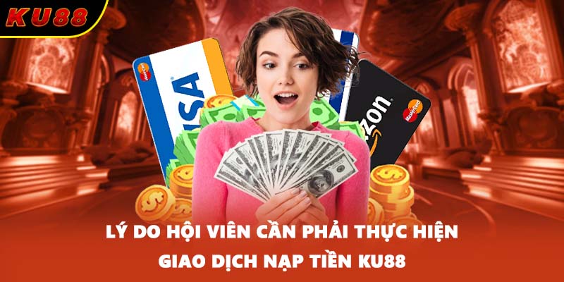 Lý do hội viên cần phải thực hiện giao dịch nạp tiền KU88