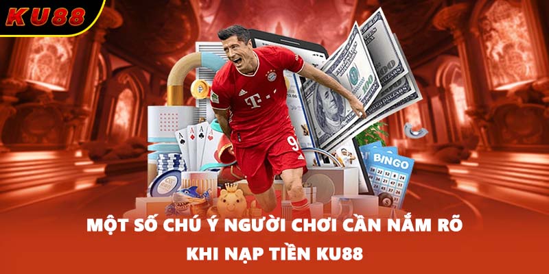 Một số chú ý người chơi cần nắm rõ khi nạp tiền KU88