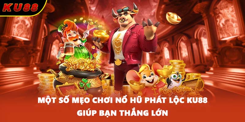 Một số mẹo chơi nổ hũ phát lộc KU88 giúp bạn thắng lớn