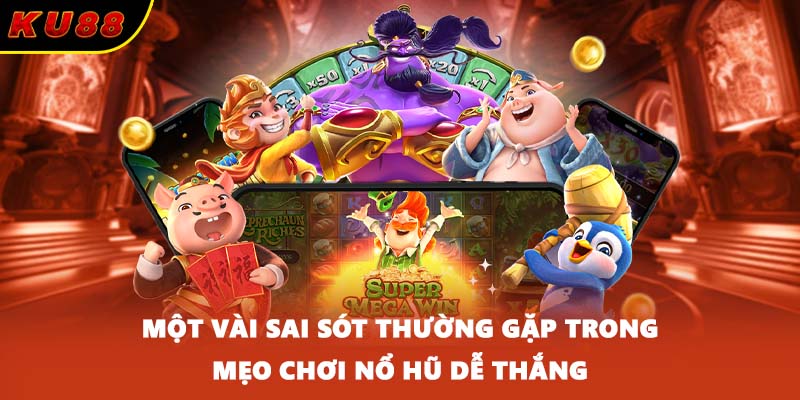 Một vài sai sót thường gặp trong mẹo chơi nổ hũ dễ thắng