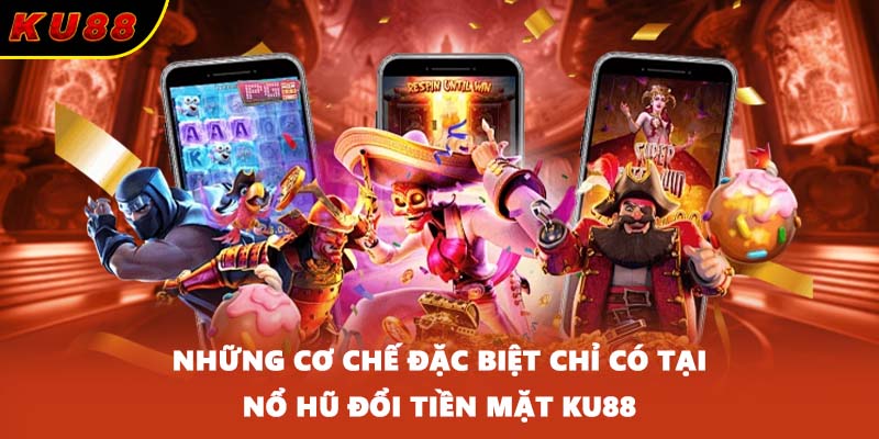 Những cơ chế đặc biệt chỉ có tại nổ hũ đổi tiền mặt KU88