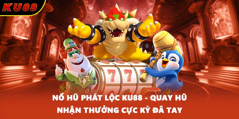 Nổ Hũ Phát Lộc KU88 - Quay Hũ Nhận Thưởng Cực Kỳ Đã Tay