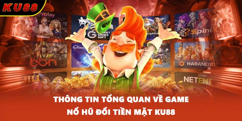 Thông tin tổng quan về game nổ hũ đổi tiền mặt KU88
