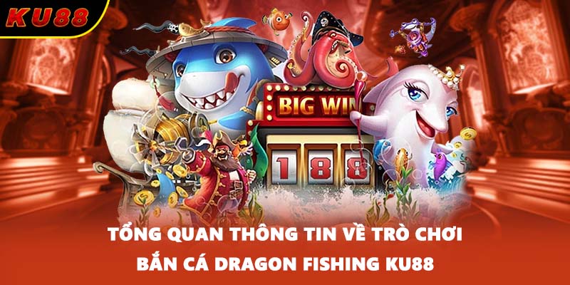 Tổng quan thông tin về trò chơi bắn cá Dragon Fishing KU88