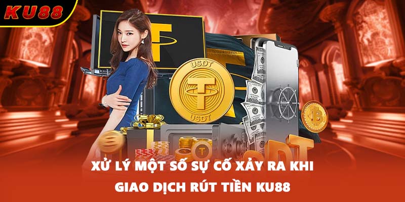 Xử lý một số sự cố xảy ra khi giao dịch rút tiền KU88